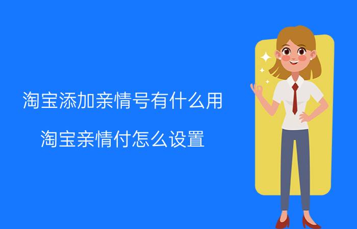 淘宝添加亲情号有什么用 淘宝亲情付怎么设置？